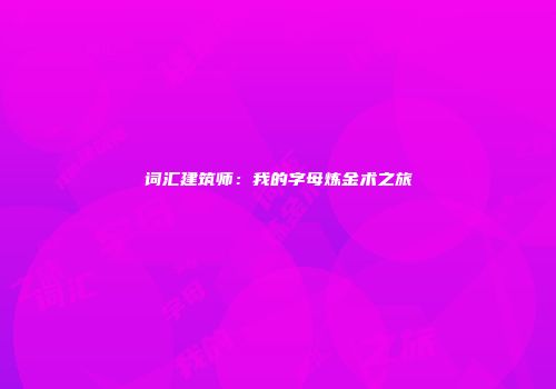 词汇建筑师：我的字母炼金术之旅