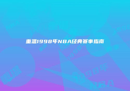 重温1998年NBA经典赛事指南