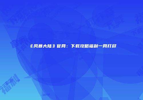 《风暴大陆》官网：下载攻略福利一网打尽