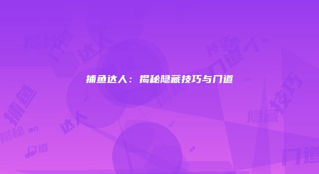 捕鱼达人:揭秘隐藏技巧与门道