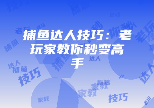 捕鱼达人技巧：老玩家教你秒变高手