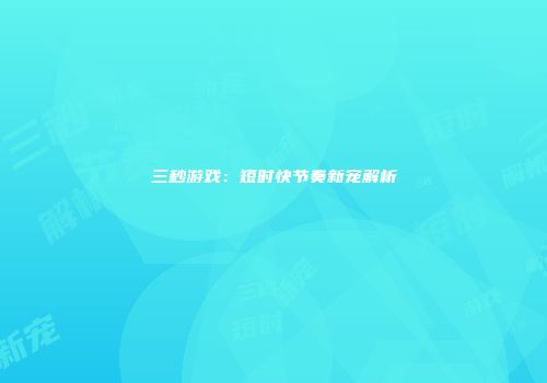 三秒游戏：短时快节奏新宠解析