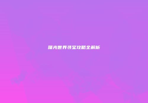 曙光世界寻宝攻略全解析