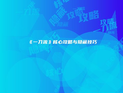 《一刀流》核心攻略与隐藏技巧