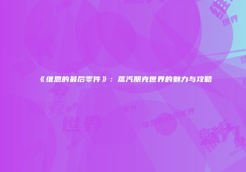 《维恩的最后零件》：蒸汽朋克世界的魅力与攻略