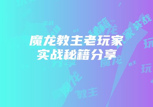 魔龙教主老玩家实战秘籍分享