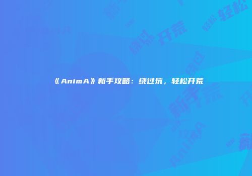 《AnimA》新手攻略：绕过坑，轻松开荒