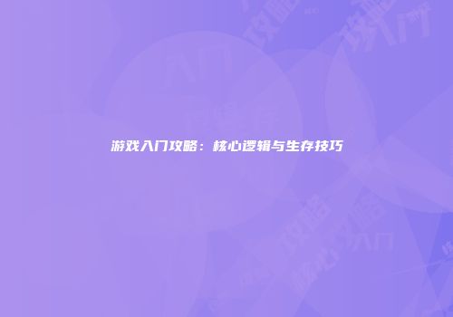 游戏入门攻略:核心逻辑与生存技巧