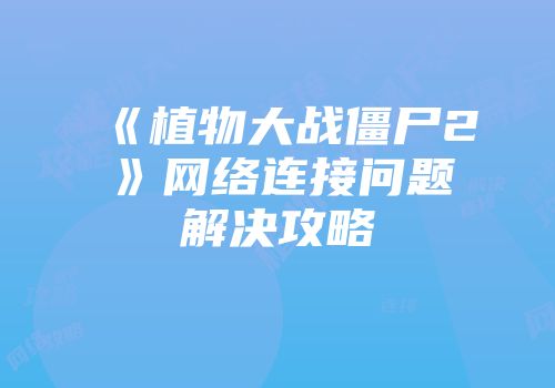 《植物大战僵尸2》网络连接问题解决攻略