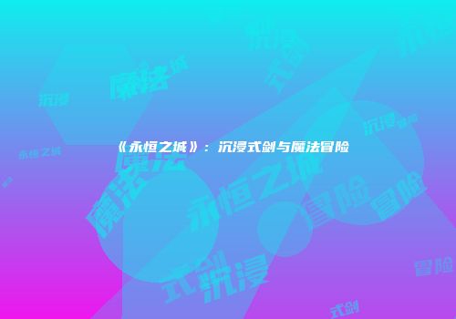 《永恒之城》：沉浸式剑与魔法冒险