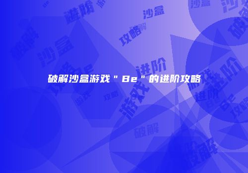 破解沙盒游戏＂Be＂的进阶攻略