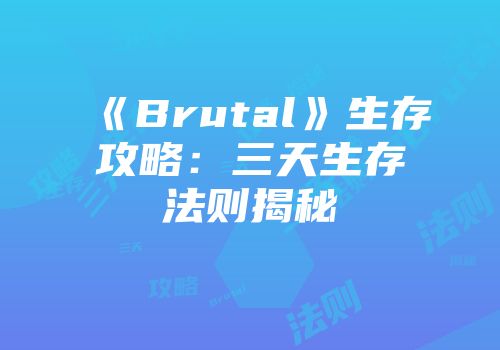 《Brutal》生存攻略：三天生存法则揭秘