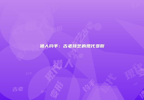 猎人钓手：古老技艺的现代变形