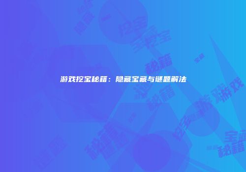 游戏挖宝秘籍：隐藏宝藏与谜题解法