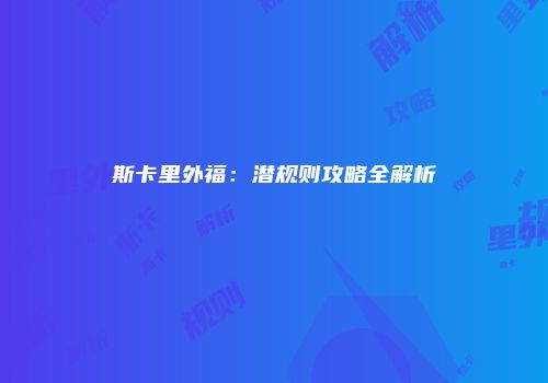 斯卡里外福：潜规则攻略全解析