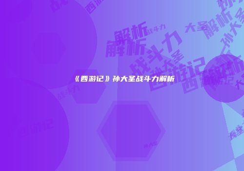 《西游记》孙大圣战斗力解析