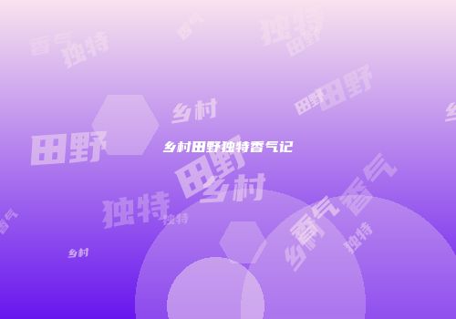 乡村田野独特香气记