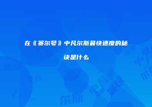 在《赛尔号》中凡尔斯最快速度的秘诀是什么