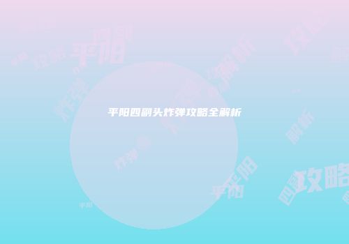 平阳四副头炸弹攻略全解析