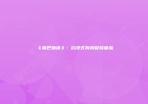 《尾巴物语》：沉浸式狗狗冒险体验