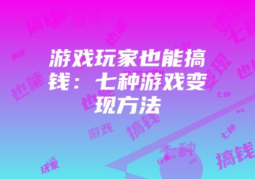 游戏玩家也能搞钱：七种游戏变现方法