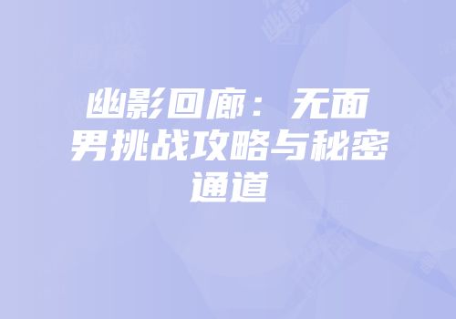 幽影回廊：无面男挑战攻略与秘密通道