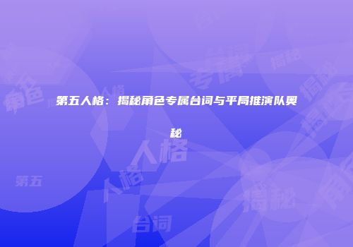 第五人格:揭秘角色专属台词与平局推演队奥秘