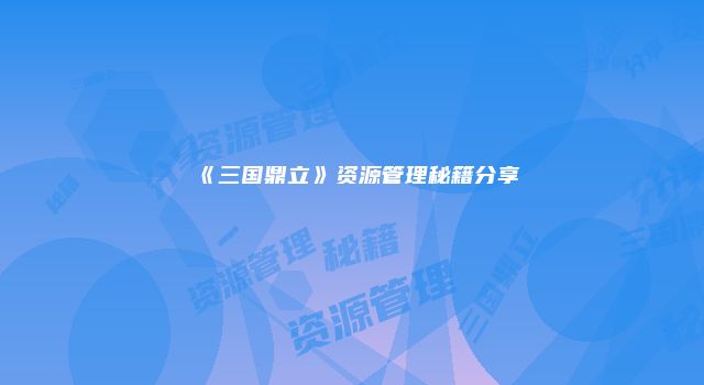 《三国鼎立》资源管理秘籍分享