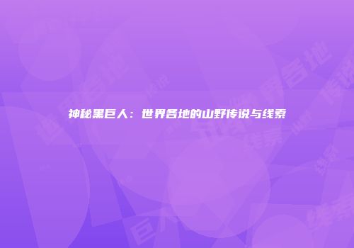 神秘黑巨人：世界各地的山野传说与线索