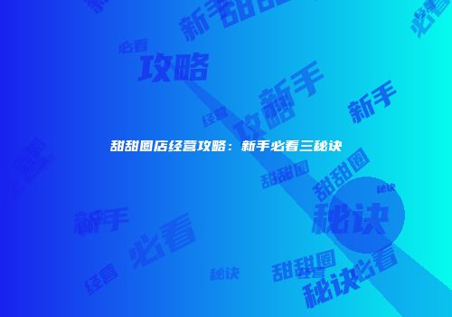 甜甜圈店经营攻略:新手必看三秘诀