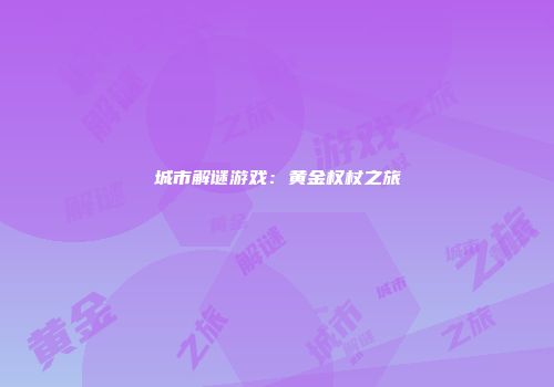 城市解谜游戏：黄金权杖之旅