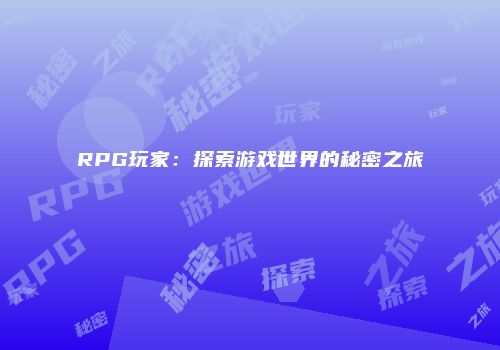 RPG玩家：探索游戏世界的秘密之旅