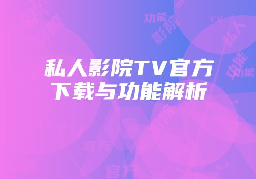 私人影院TV官方下载与功能解析