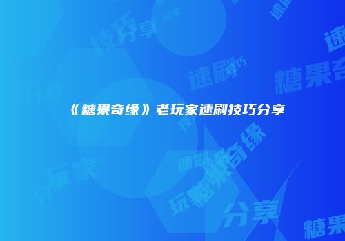 《糖果奇缘》老玩家速刷技巧分享