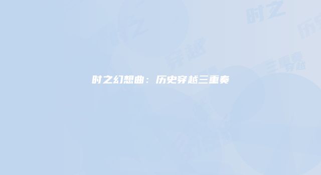 时之幻想曲：历史穿越三重奏