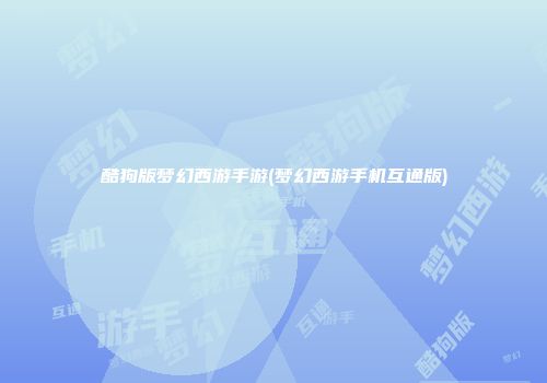 酷狗版梦幻西游手游(梦幻西游手机互通版)