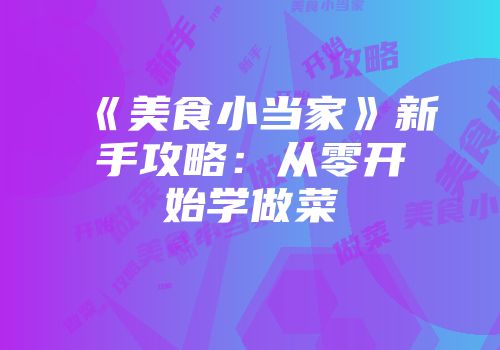 《美食小当家》新手攻略：从零开始学做菜