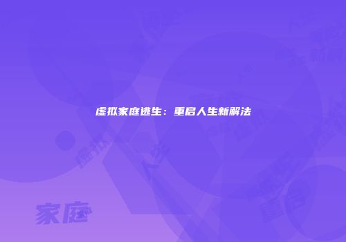 虚拟家庭逃生：重启人生新解法