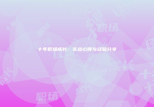 十年职场成长：实战心得与经验分享