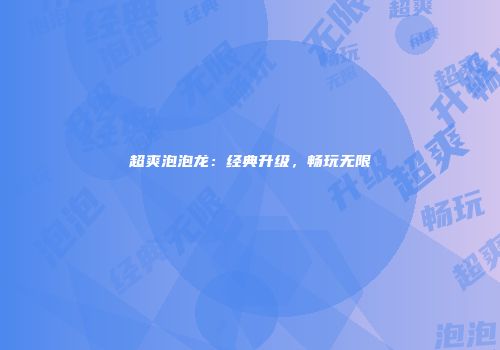 超爽泡泡龙:经典升级,畅玩无限