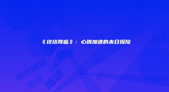 《终结降临》：心跳加速的末日探险