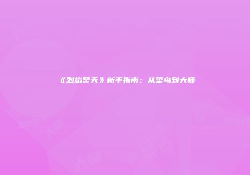 《烈焰焚天》新手指南：从菜鸟到大师