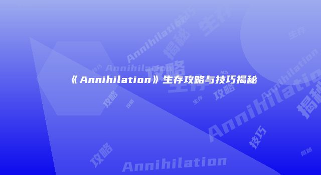 《Annihilation》生存攻略与技巧揭秘