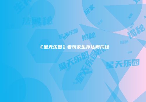 《星天乐园》老玩家生存法则揭秘