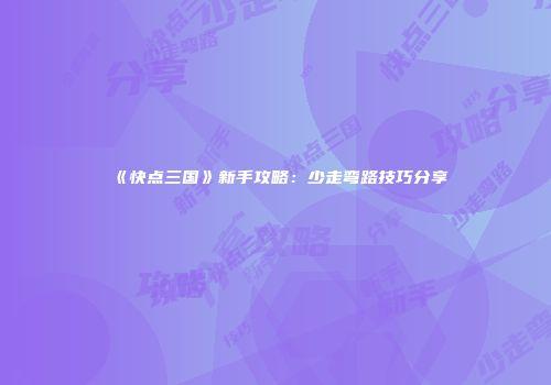 《快点三国》新手攻略：少走弯路技巧分享