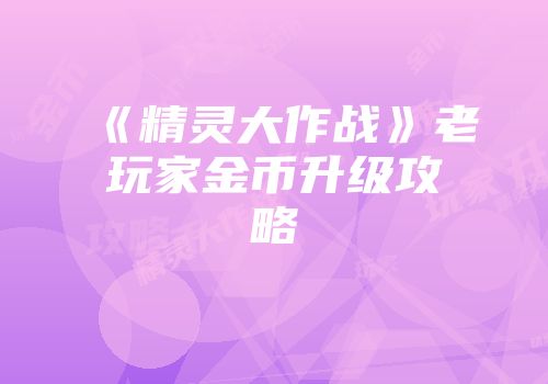 《精灵大作战》老玩家金币升级攻略