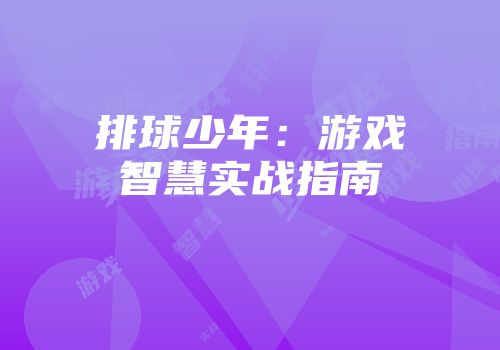 排球少年：游戏智慧实战指南