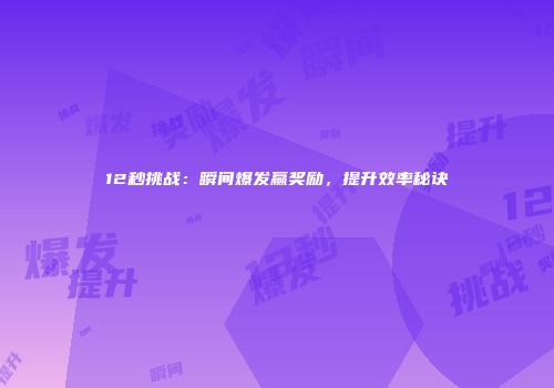 12秒挑战：瞬间爆发赢奖励，提升效率秘诀
