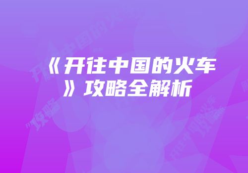 《开往中国的火车》攻略全解析