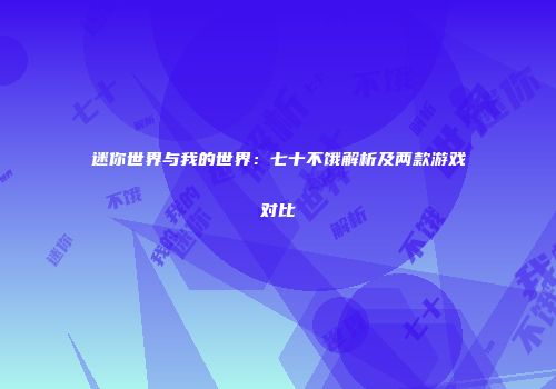 迷你世界与我的世界：七十不饿解析及两款游戏对比
